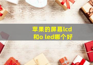 苹果的屏幕lcd和o led哪个好